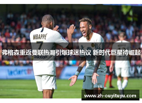 弗格森重返曼联热潮引爆球迷热议 新时代巨星待崛起