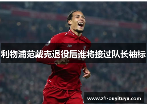 利物浦范戴克退役后谁将接过队长袖标