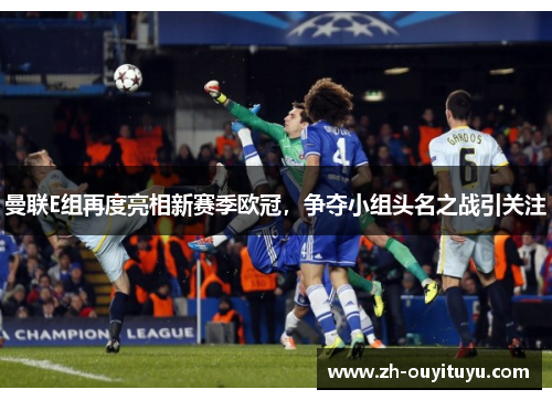曼联E组再度亮相新赛季欧冠，争夺小组头名之战引关注