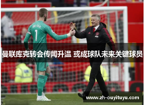 曼联库克转会传闻升温 或成球队未来关键球员 曼联库克转会传闻升温 或成球队未来关键球员