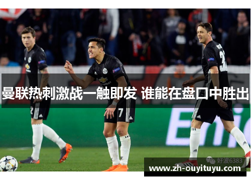 曼联热刺激战一触即发 谁能在盘口中胜出