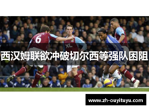 西汉姆联欲冲破切尔西等强队困阻