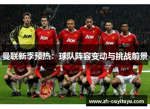 曼联新季预热：球队阵容变动与挑战前景