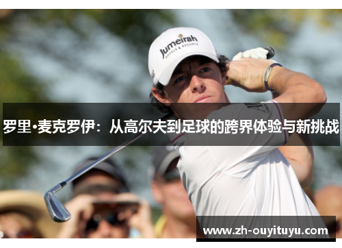 罗里·麦克罗伊：从高尔夫到足球的跨界体验与新挑战