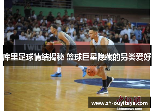 库里足球情结揭秘 篮球巨星隐藏的另类爱好