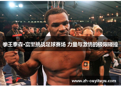 拳王泰森·富里挑战足球赛场 力量与激情的极限碰撞