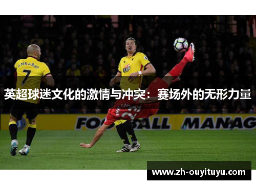 英超球迷文化的激情与冲突:赛场外的无形力量 英超球迷文化的激情与冲突:赛场外的无形力量