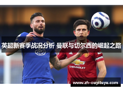 英超新赛季战况分析 曼联与切尔西的崛起之路