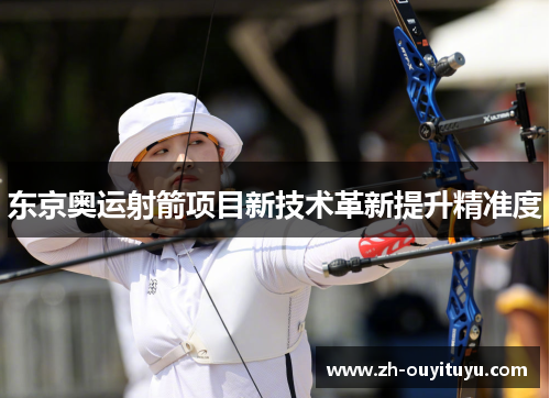 东京奥运射箭项目新技术革新提升精准度