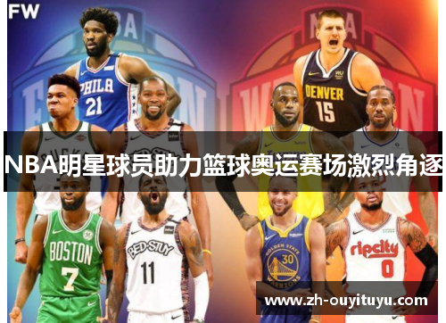 NBA明星球员助力篮球奥运赛场激烈角逐