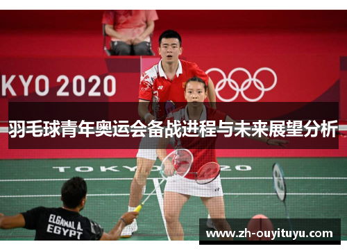 羽毛球青年奥运会备战进程与未来展望分析