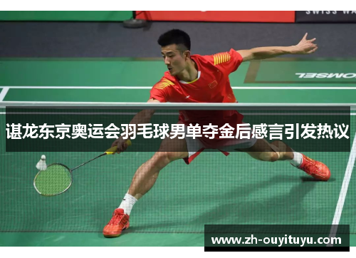谌龙东京奥运会羽毛球男单夺金后感言引发热议